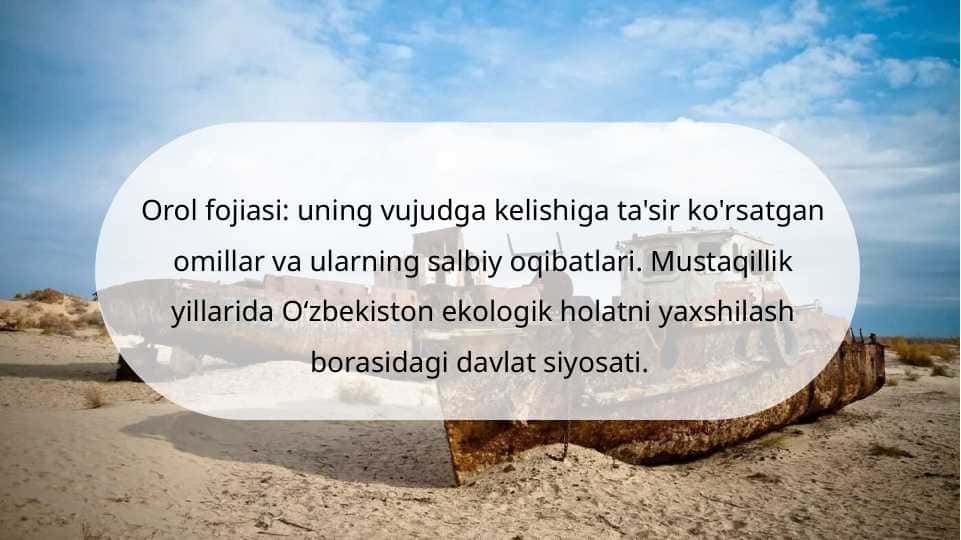 Orol fojiasi uning vujudga kelishiga ta'sir ko'rsatgan omillar va ularning salbiy oqibatlari. Mustaqillik yillarida Oʻzbekiston ekologik holatni yaxshilash borasidagi davlat siyosati.