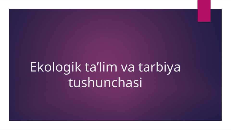 Ekologik ta’lim va tarbiya tushunchasi