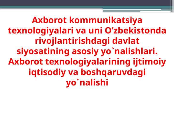 Axborot kommunikatsiya texnologiyalari va uni O’zbekistonda rivojlantirishdagi davlat siyosatining asosiy yo`nalishlari. Axborot texnologiyalarining ijtimoiy iqtisodiy va boshqaruvdagi yo`nalishi