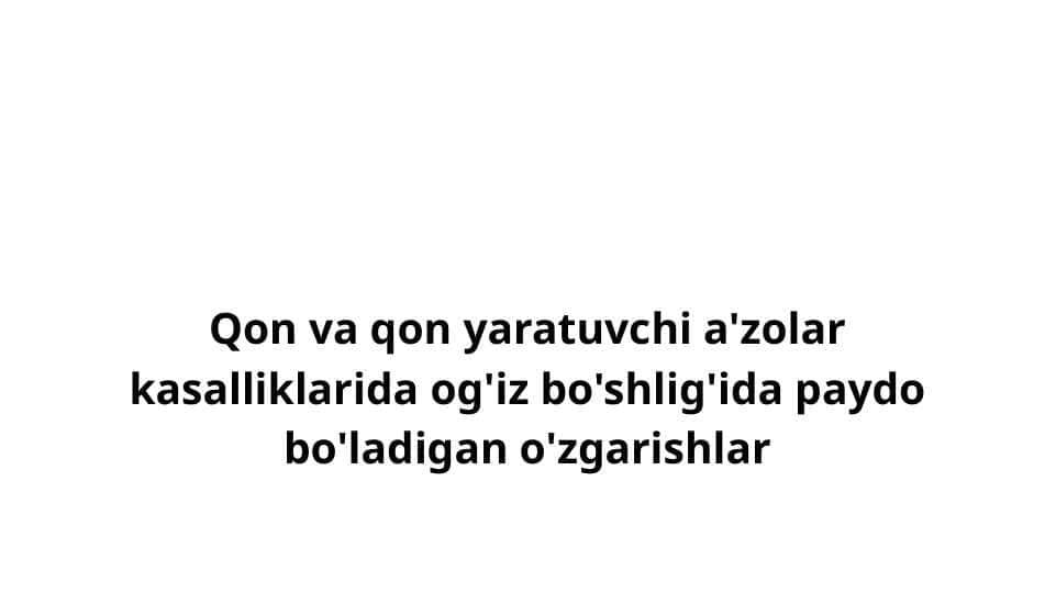 Qon va qon yaratuvchi a'zolar kasalliklarida og'iz bo'shlig'ida paydo bo'ladigan o'zgarishlar