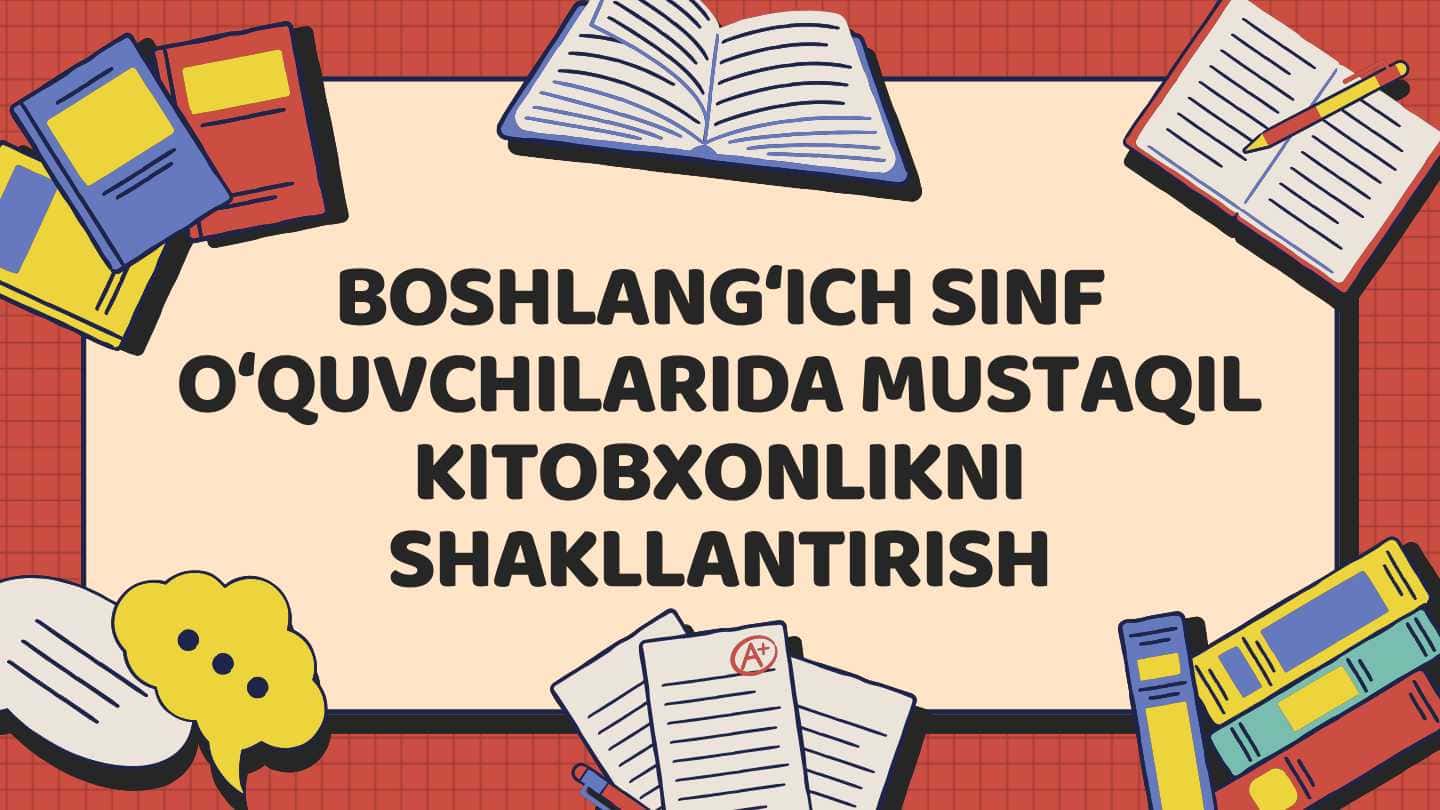 BOSHLANG‘ICH SINF O‘QUVCHILARIDA MUSTAQIL KITOBXONLIKNI SHAKLLANTIRISH
