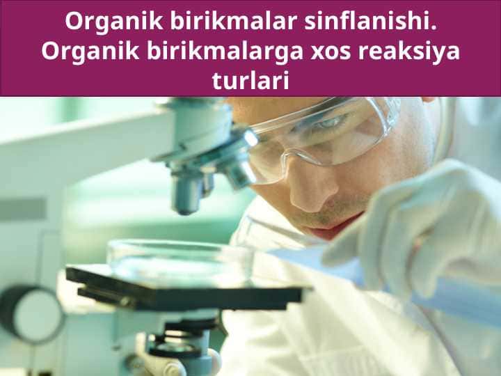 Organik birikmalar sinflanishi.Organik birikmalarga xos reaksiya turlari