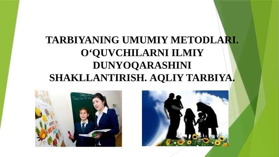 TARBIYANING UMUMIY METODLARI. O‘quvchilarni ilmiy dunyoqarashini shakllantirish. Aqliy tarbiya.