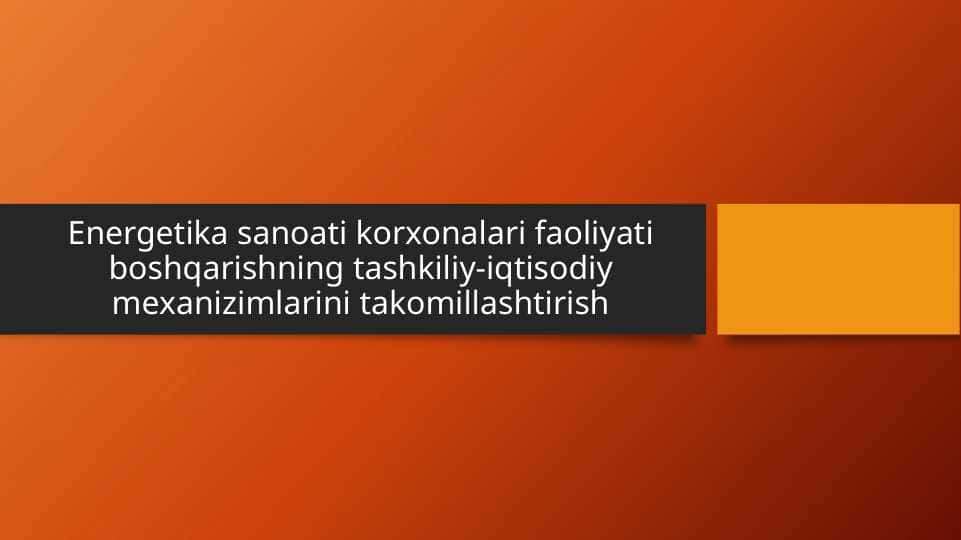Energetika sanoati korxonalari faoliyati boshqarishning tashkiliy-iqtisodiy mexanizimlarini takomillashtirish