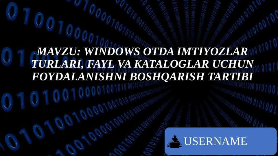 MAVZU: WINDOWS OTDA IMTIYOZLAR TURLARI, FAYL VA KATALOGLAR UCHUN FOYDALANISHNI BOSHQARISH TARTIBI