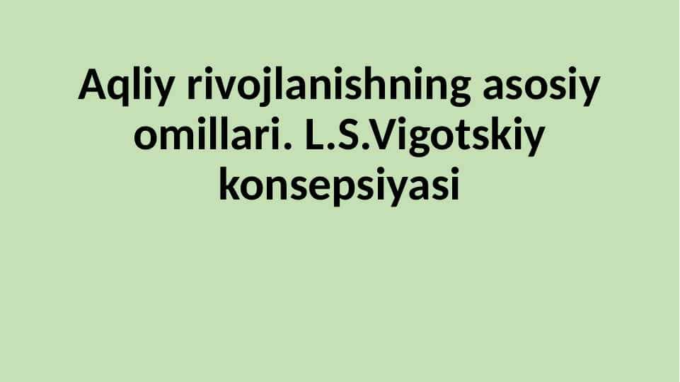 Aqliy rivojlanishning asosiy omillari. L.S.Vigotskiy konsepsiyasi 25.pptx