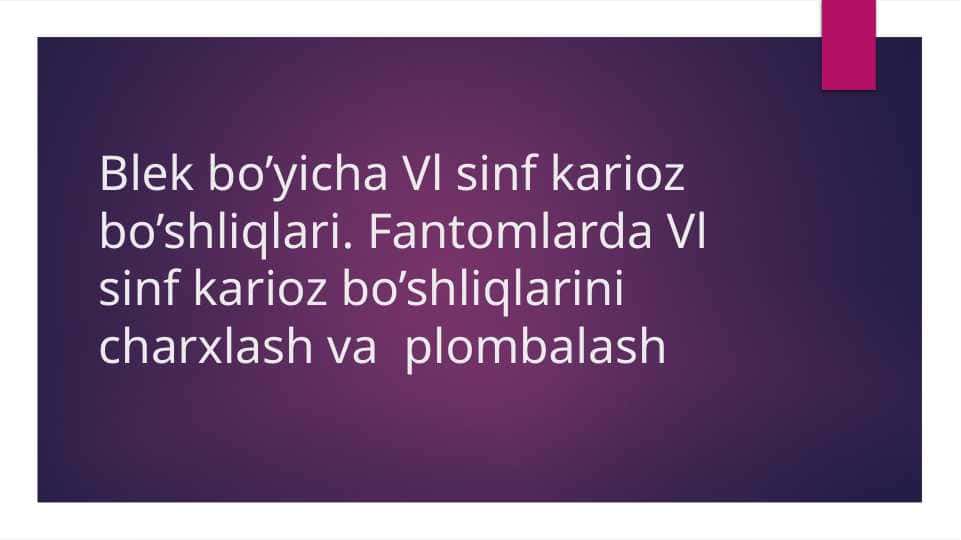 Blek bo’yicha Vl sinf karioz bo’shliqlari. Fantomlarda Vl sinf karioz bo’shliqlarini charxlash va plombalash