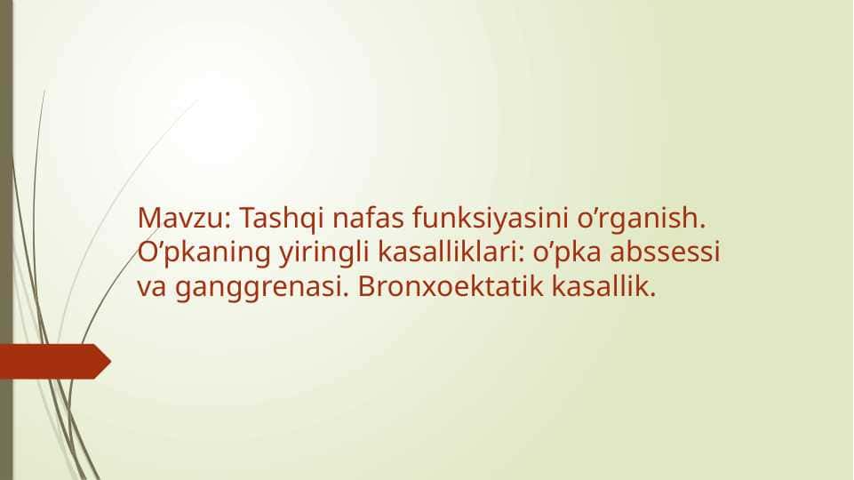 Tashqi nafas funksiyasini o’rganish. O’pkaning yiringli kasalliklari: o’pka abssessi va ganggrenasi. Bronxoektatik kasallik.
