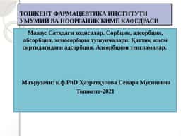 Сатҳдаги ходисалар. Сорбция, адсорбция, абсорбция, хемосорбция тушунчалари. Қаттиқ жисм сиртидагидаги адсорбция. Адсорбцион тенгламалар.