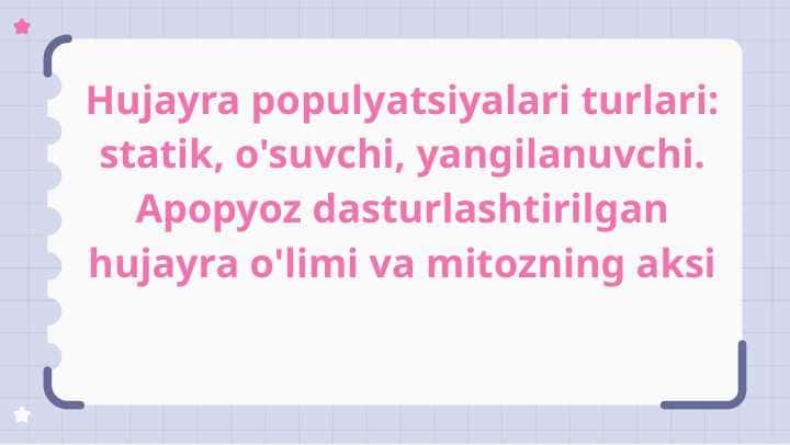 Hujayra populyatsiyalari turlari : statik , o'suvchi , yangilanuvchi . Apoptoz dasturlashtirilgan hujayra o'limi va mitozning aksi