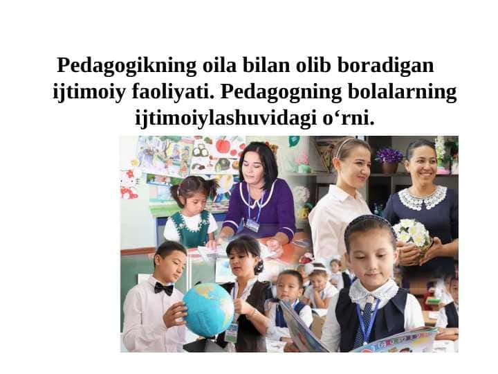 Pedagogikning oila bilan olib boradigan ijtimoiy faoliyati. Pedagogning bolalarning ijtimoiylashuvidagi oʻrni.