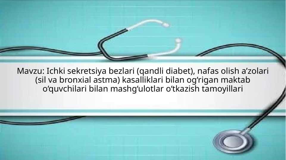 Ichki sekretsiya bezlari (qandli diabet), nafas olish a’zolari (sil va bronxial astma) kasalliklari bilan og‘rigan maktab o‘quvchilari bilan mashg‘ulotlar o‘tkazish tamoyillari