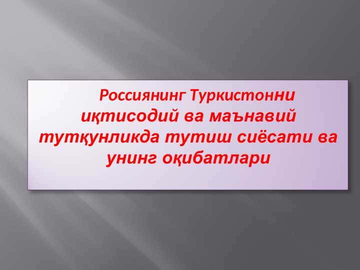 Россиянинг Туркистонни иқтисодий ва маънавий тутқунликда тутиш сиёсати ва унинг оқибатлари