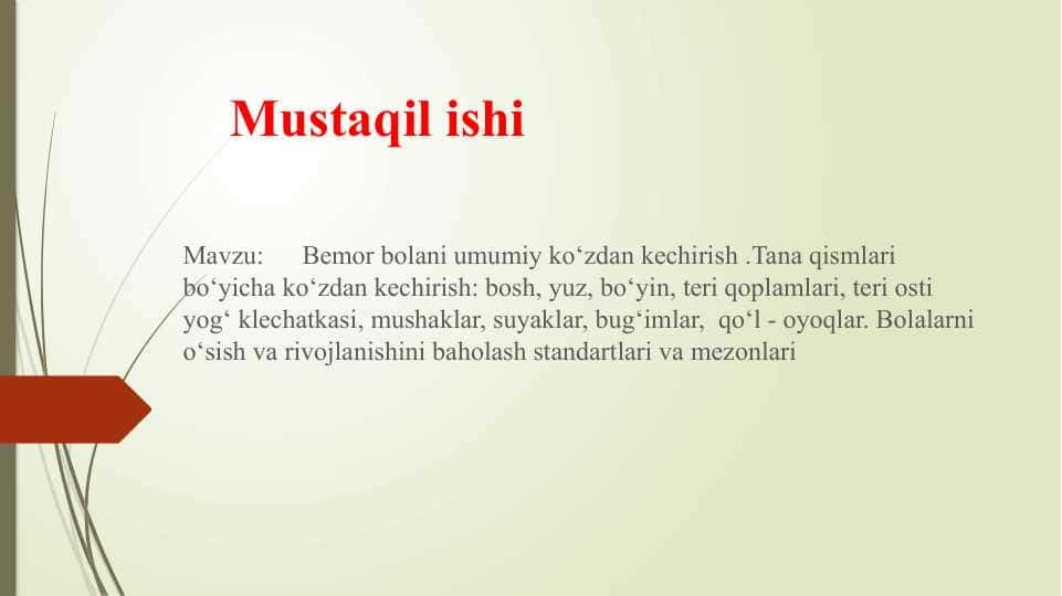 Bemor bolani umumiy ko‘zdan kechirish .Tana qismlari bo‘yicha ko‘zdan kechirish: bosh, yuz, bo‘yin, teri qoplamlari, teri osti yog‘ klechatkasi, mushaklar, suyaklar, bug‘imlar, qo‘l - oyoqlar. Bolalarni o‘sish va rivojlanishini baholash standartlari va mezonlari