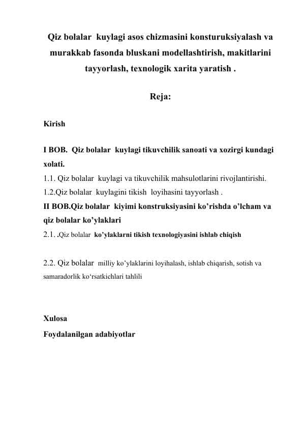 Qiz bolalar kuylagi asos chizmasini konsturuksiyalash va murakkab fasonda bluskani modellashtirish, makitlarini tayyorlash, texnologik xarita yaratish .