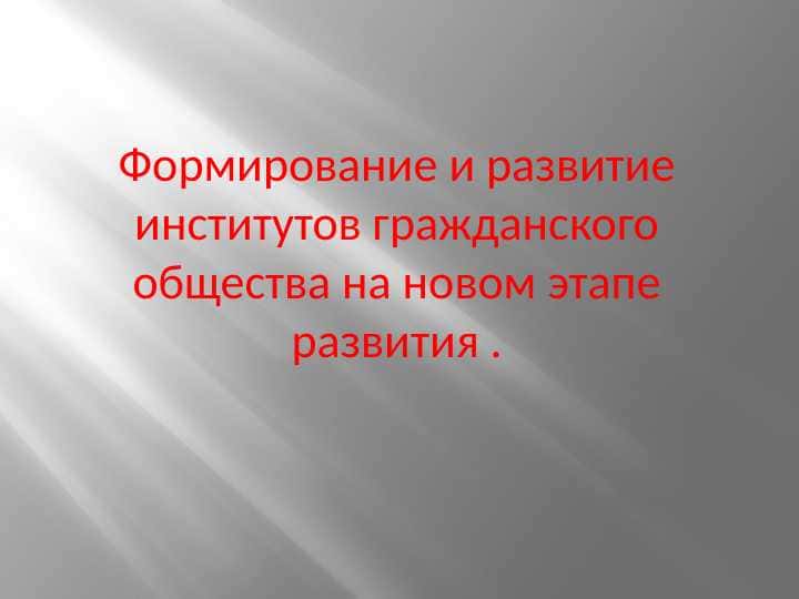 Формирование и развитие институтов гражданского общества на новом этапе развития .