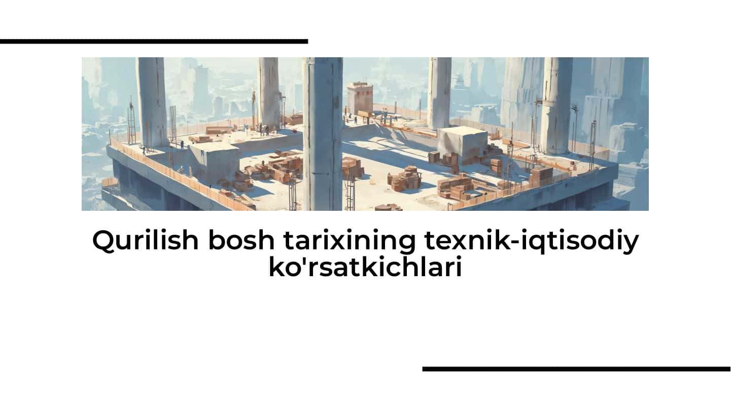 Qurilish bosh tarixining texnik-iqtisodiy ko'rsatkichlari