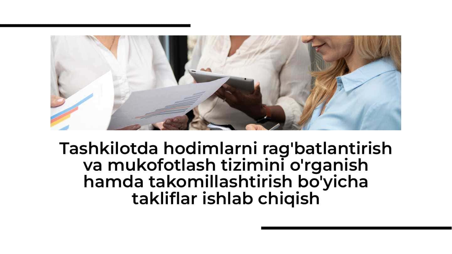 Tashkilotda hodimlarni rag'batlantirish va mukofotlash tizimini o'rganish hamda takomillashtirish bo'yicha takliflar ishlab chiqish