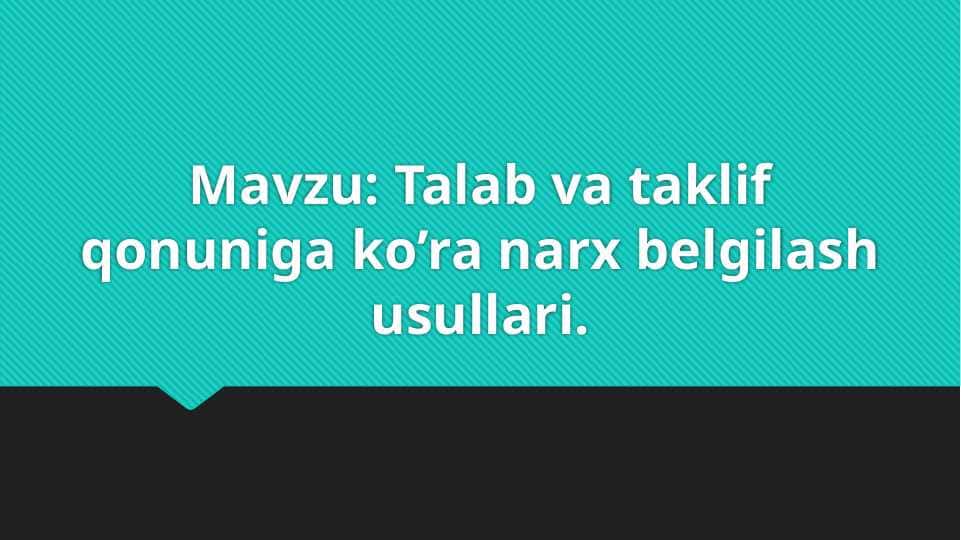 Talab va taklif qonuniga ko’ra narx belgilash usullari.