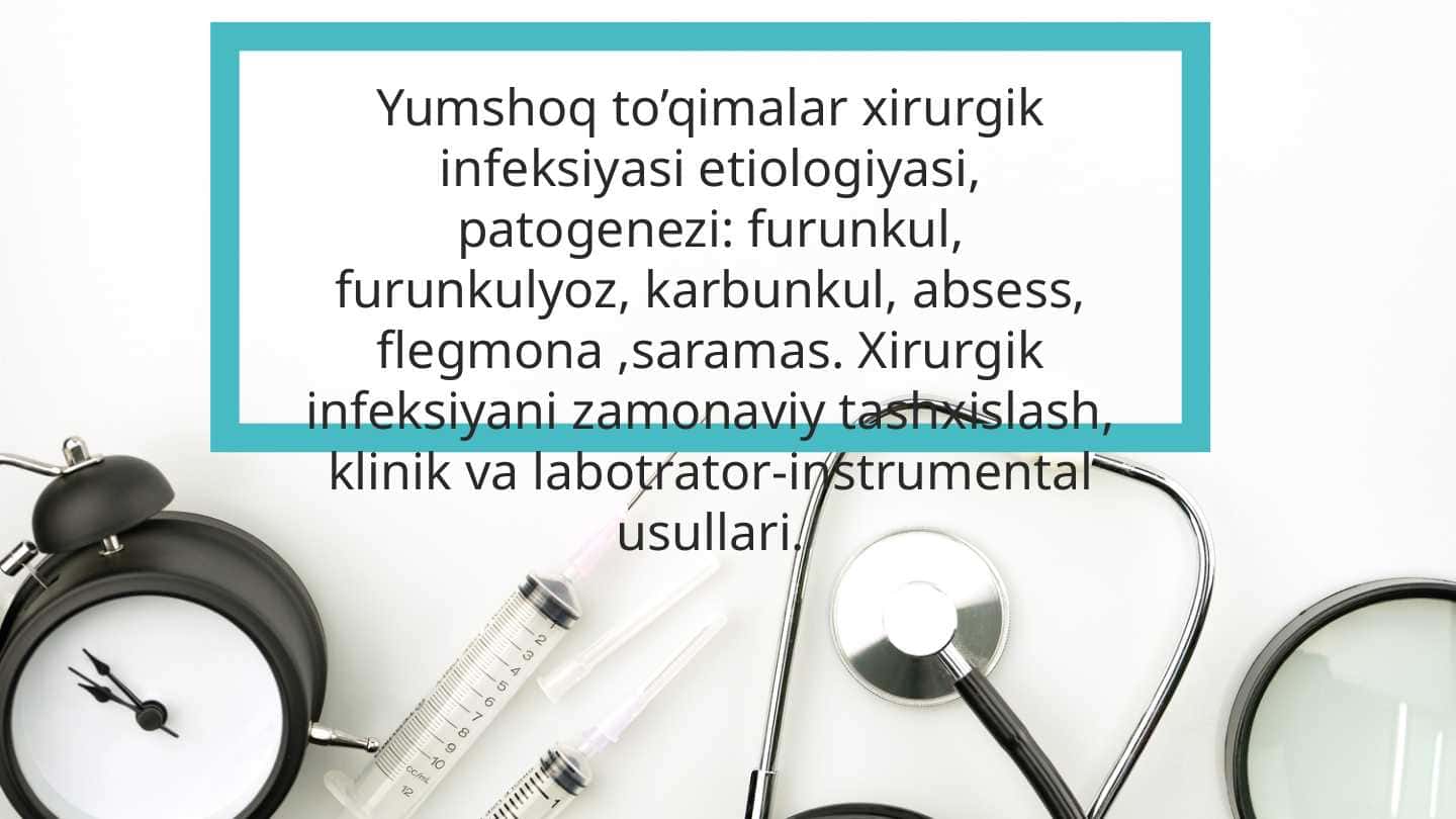 Yumshoq to’qimalar xirurgik infeksiyasi etiologiyasi, patogenezi: furunkul, furunkulyoz, karbunkul, absess, flegmona ,saramas. Xirurgik infeksiyani zamonaviy tashxislash, klinik va labotrator-instrumental usullari.