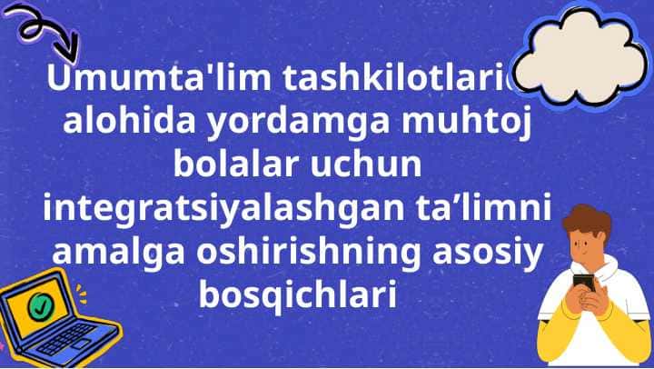 Umumta'lim tashkilotlarida alohida yordamga muhtoj bolalar uchun integratsiyalashgan taʼlimni amalga oshirishning asosiy bosqichlari