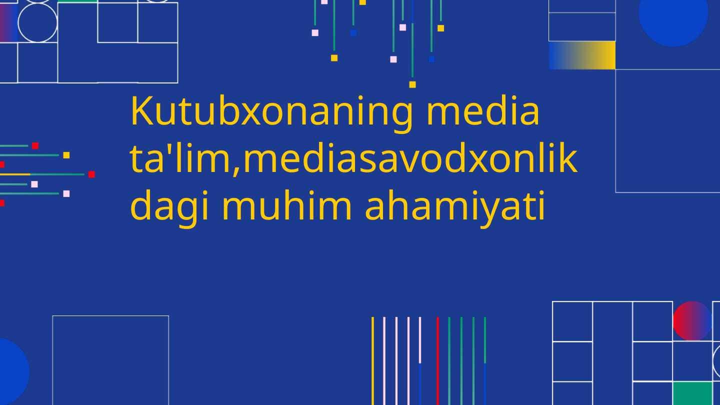 Kutubxonaning media ta'lim,mediasavodxonlikdagi muhim ahamiyati