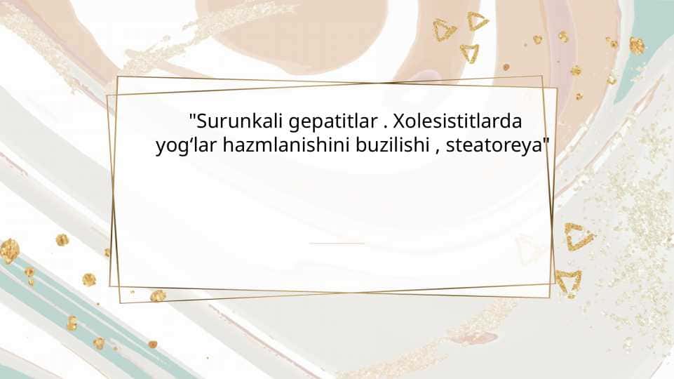 Surunkali gepatitlar . Xolesistitlarda yogʻlar hazmlanishini buzilishi , steatoreya