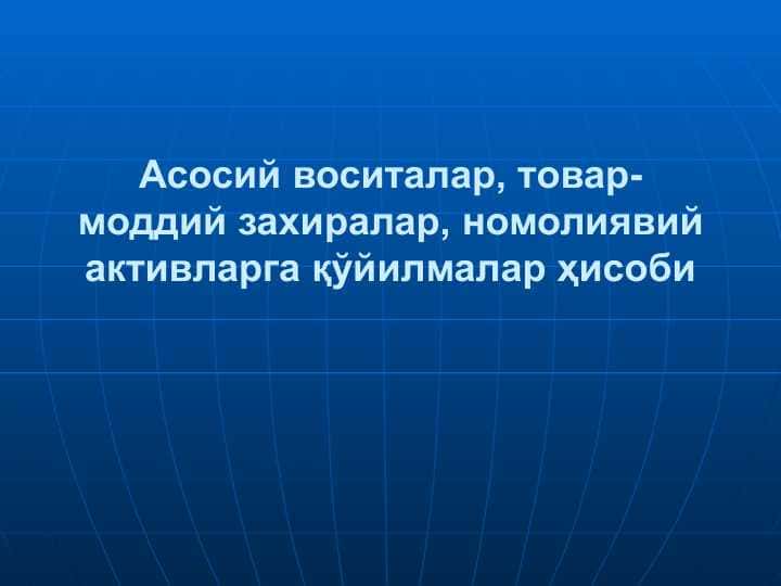 Асосий воситалар, товар-моддий захиралар, номолиявий активларга қўйилмалар ҳисоби