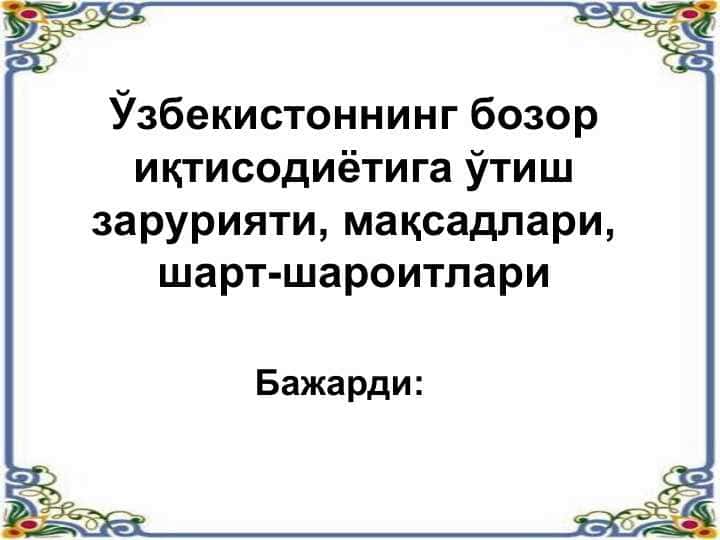 Ўзбекистоннинг бозор иқтисодиётига ўтиш зарурияти, мақсадлари, шарт-шароитлари