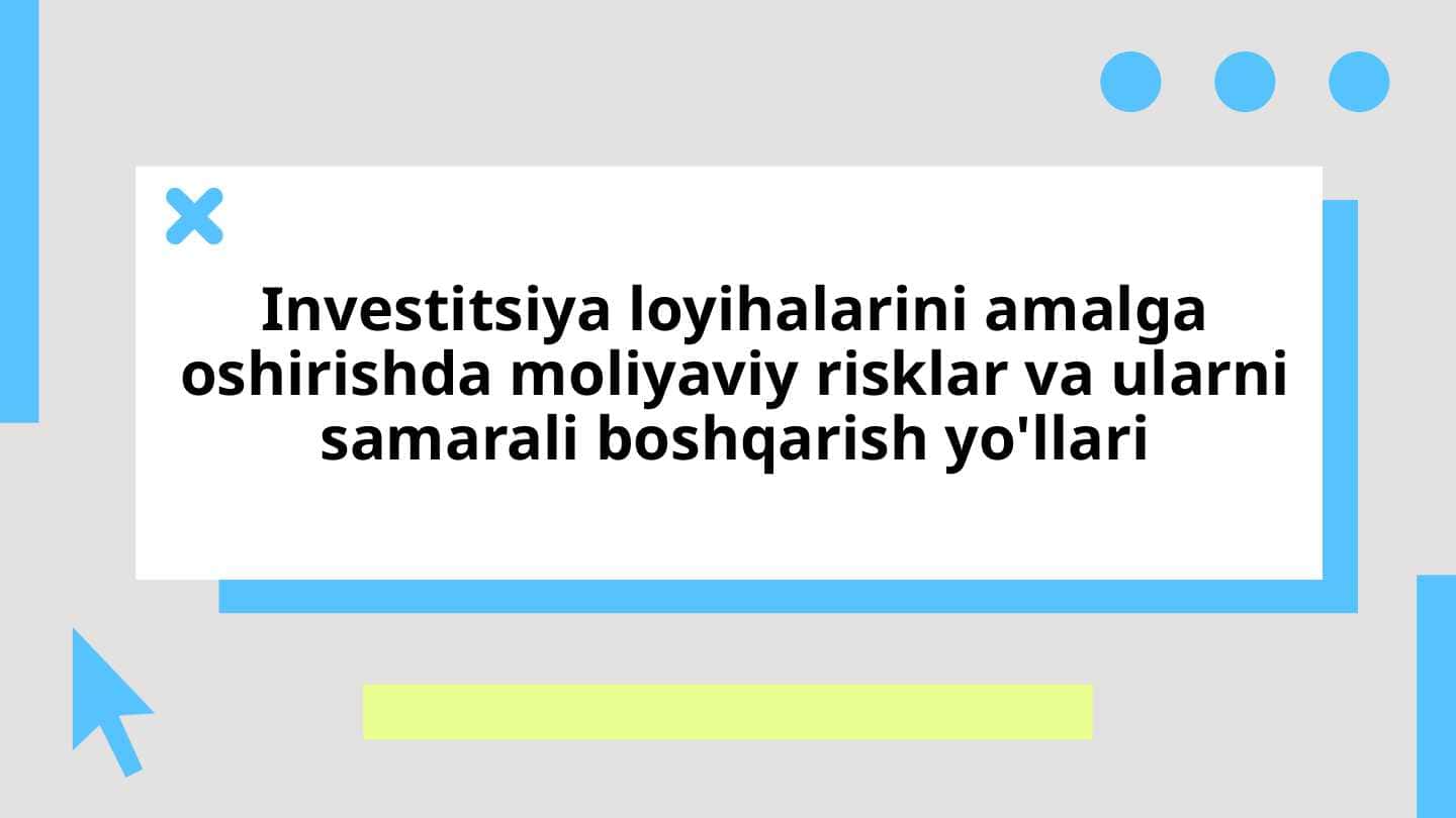 Investitsiya loyihalarini amalga oshirishda moliyaviy risklar va ularni samarali boshqarish yo'llari