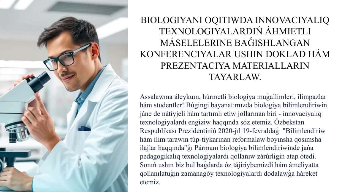 BIOLOGIYANI OQITIWDA INNOVACIYALIQ TEXNOLOGIYALARDIŃ ÁHMIETLI MÁSELELERINE BAǴISHLANGAN KONFERENCIYALAR USHIN DOKLAD HÁM PREZENTACIYA MATERIALLARIN TAYARLAW.