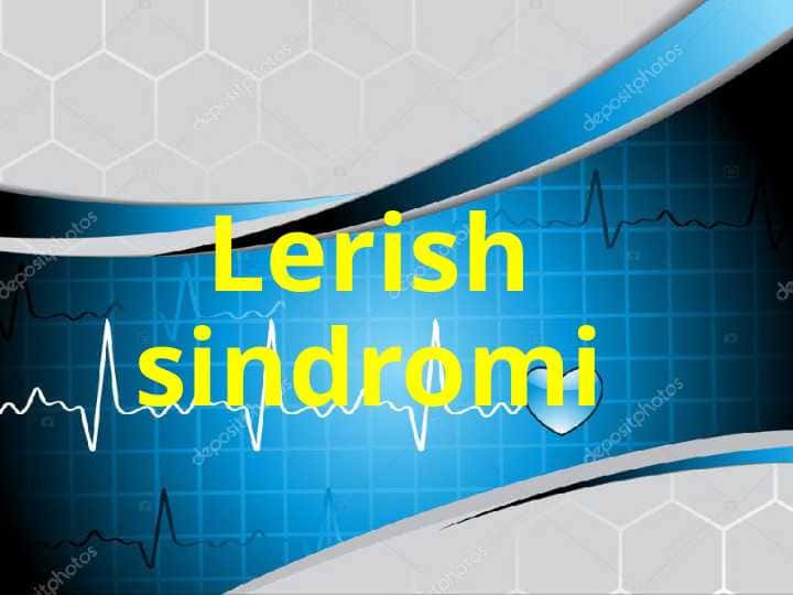 Lerish sindromi . Etiologiyasi , patogenezi, klinikasi , diagnostikasi va davolash