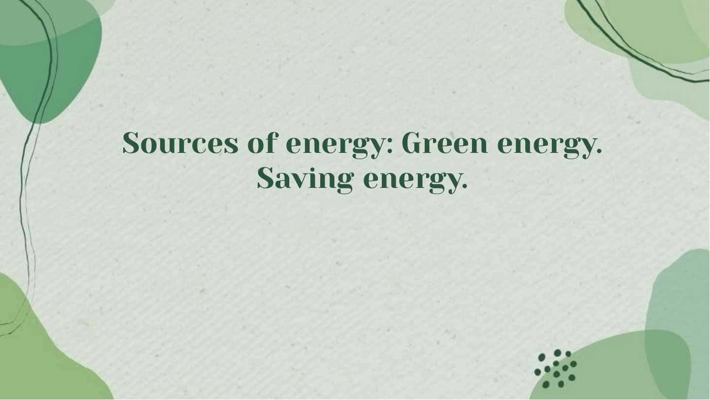 Sources of energy Green energy. Saving energy.
