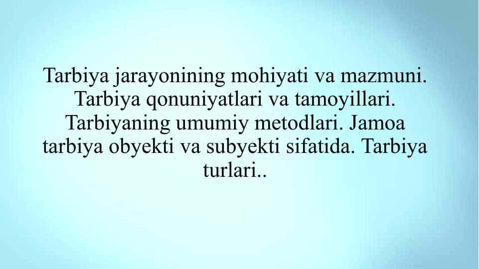 Tarbiya jarayonining mohiyati va mazmuni. Tarbiya qonuniyatlari va tamoyillari. Tarbiyaning umumiy metodlari. Jamoa tarbiya obyekti va subyekti sifatida. Tarbiya turlari..