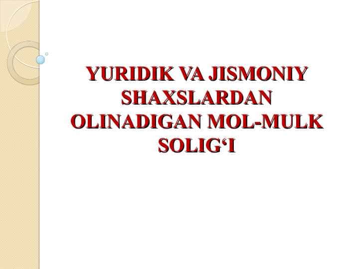 YURIDIK VA JISMONIY SHAXSLARDAN OLINADIGAN MOL-MULK SOLIG‘I