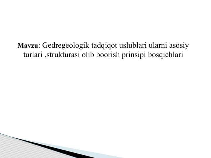 Gedregeologik tadqiqot uslublari ularni asosiy turlari ,strukturasi olib boorish prinsipi bosqichlari