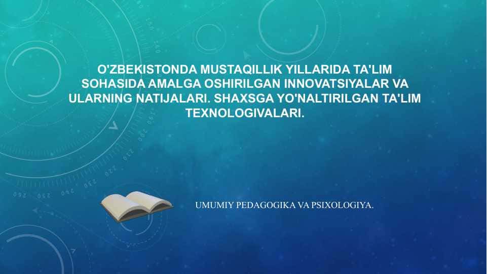 O'zbekistonda mustaqillik yillarida ta'lim sohasida amalga oshirilgan innovatsiyalar va ularning natijalari. Shaxsga yo'naltirilgan ta'lim texnologivalari.