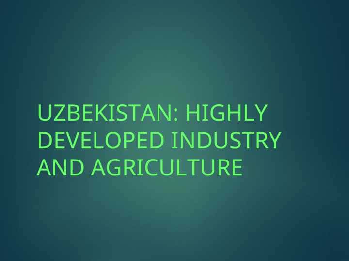 UZBEKISTAN HIGHLY DEVELOPED INDUSTRY AND AGRICULTURE