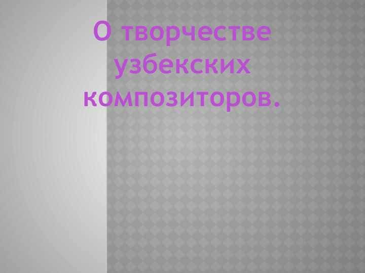 О творчестве узбекских композиторов.