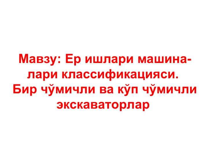 Ер ишлари машина-лари классификацияси. Бир чўмичли ва кўп чўмичли экскаваторлар
