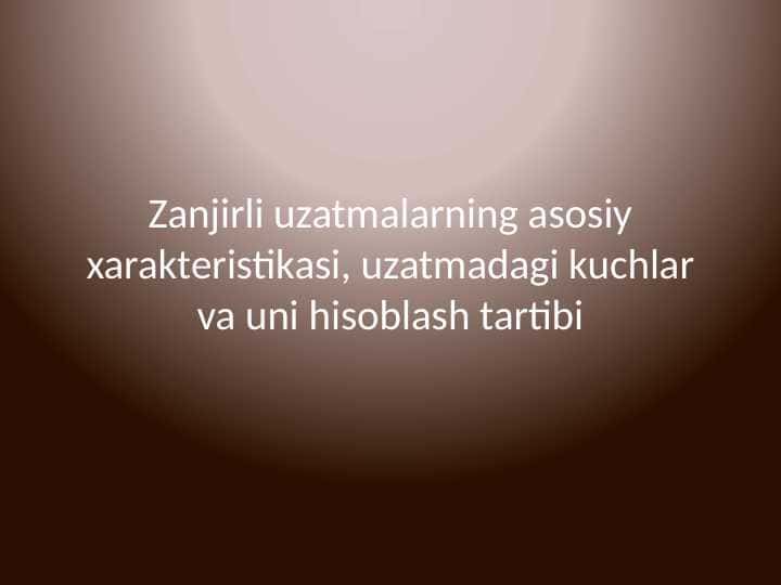 Zanjirli uzatmalarning asosiy xarakteristikasi, uzatmadagi kuchlar va uni hisoblash tartibi