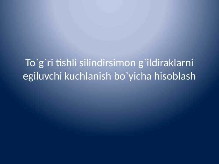 To`g`ri tishli silindirsimon g`ildiraklarni egiluvchi kuchlanish bo`yicha hisoblash
