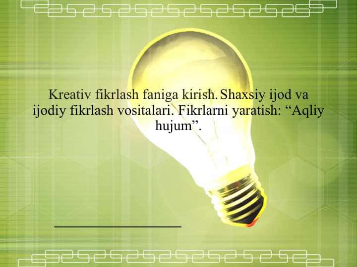Kreativ fikrlash faniga kirish. Shaxsiy ijod va ijodiy fikrlash vositalari. Fikrlаrni yarаtish: “Аqliy hujum”.