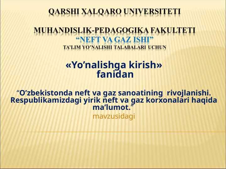 O’zbekistonda neft va gaz sanoatining rivojlanishi. Respublikamizdagi yirik neft va gaz korxonalari haqida ma’lumot