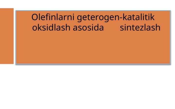 Olefinlarni geterogen-katalitik oksidlash asosida sintezlash