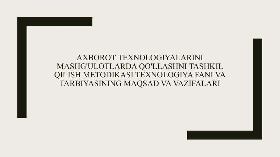 Axborot texnologiyalarini mashg'ulotlarda qo'llashni tashkil qilish metodikasi texnologiya fani va tarbiyasining maqsad va vazifalari