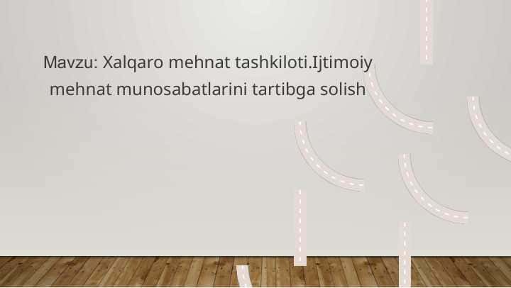 Xalqaro mehnat tashkiloti.Ijtimoiy mehnat munosabatlarini tartibga solish (2)