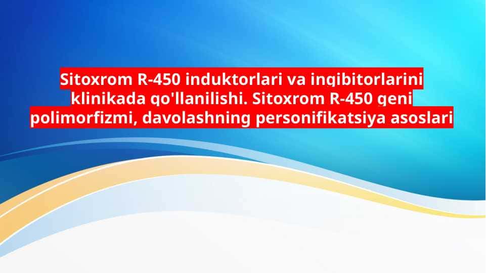Sitoxrom P 450 induktorlari va ingibitorlarini klinikada qo'llanilishi. Sitoxrom P-450 geni polimorfizmi, davolashning personifikatsiya asoslari