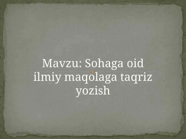 Sohaga oid ilmiy maqolaga taqriz yozish. adabiy yoki ilmiy mazmunda bo‘lib, hajm jihatidan ancha katta bo‘ladi.