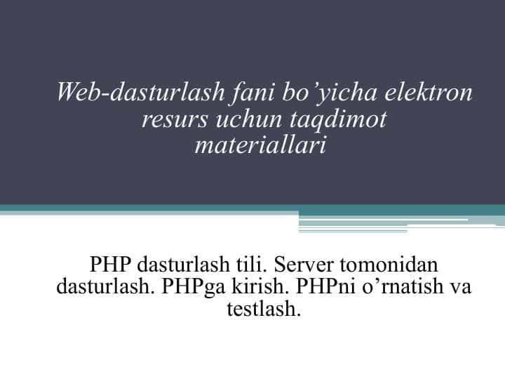PHP dasturlash tili. Server tomonidan dasturlash. PHPga kirish. PHPni o’rnatish va testlash.
